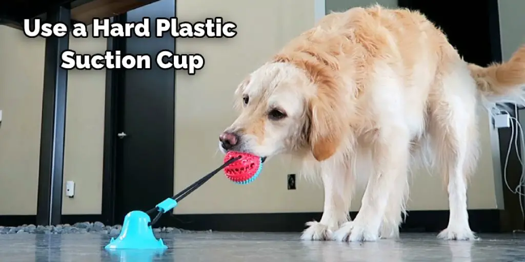 Use a Hard Plastic  Suction Cup