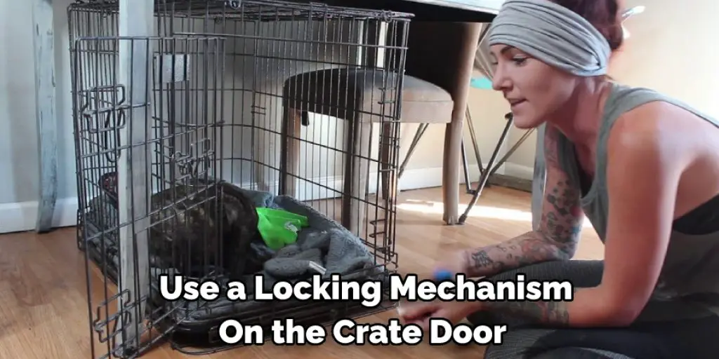 Use a Locking Mechanism On the Crate Door 