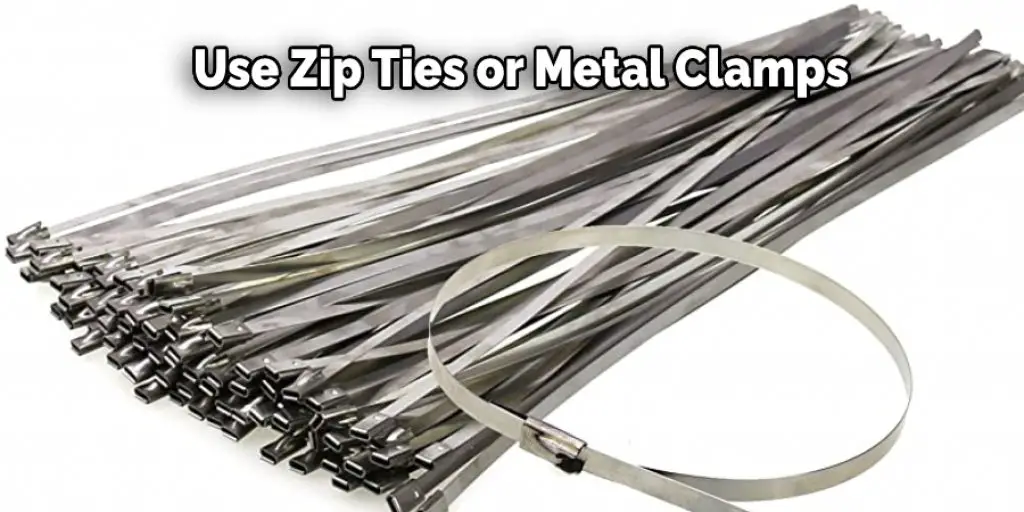 Use Zip Ties or Metal Clamps