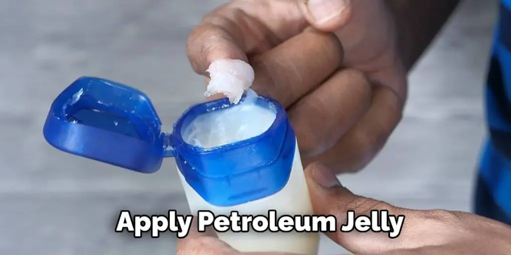 Apply Petroleum Jelly