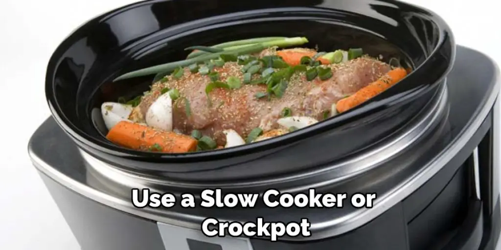 Use a Slow Cooker or  Crockpot